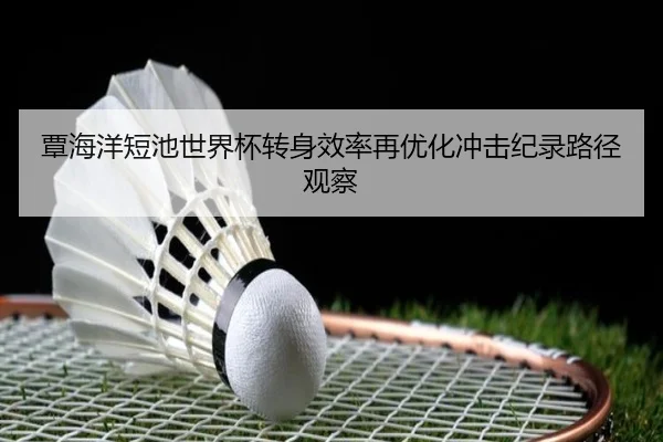 覃海洋短池世界杯转身效率再优化冲击纪录路径观察 | Kaiyun